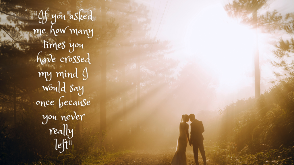 "If you asked me how many times you have crossed my mind I would say once because you never really left" - Johnny Depp